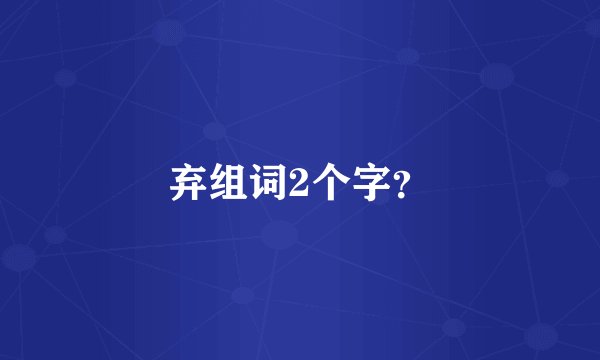 弃组词2个字？