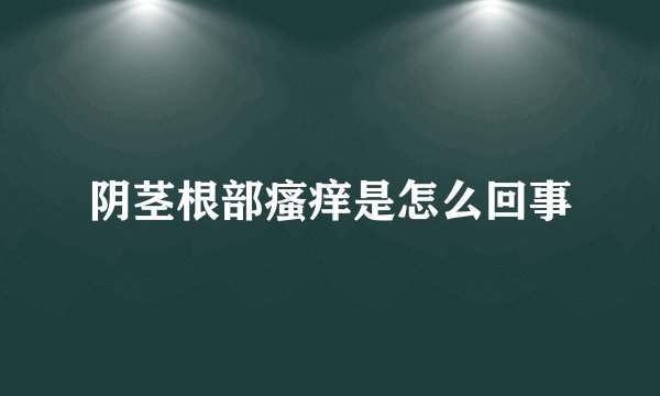 阴茎根部瘙痒是怎么回事