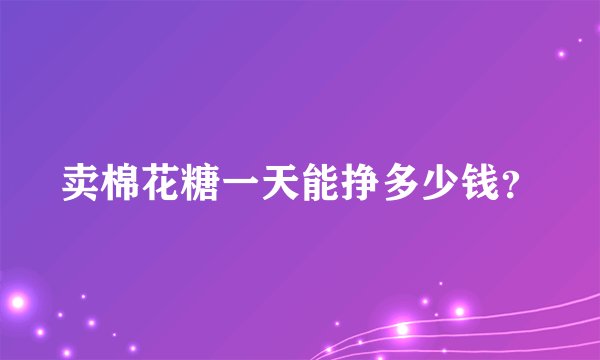 卖棉花糖一天能挣多少钱？