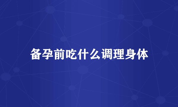 备孕前吃什么调理身体