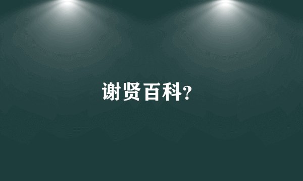 谢贤百科？