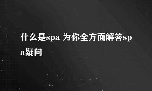 什么是spa 为你全方面解答spa疑问