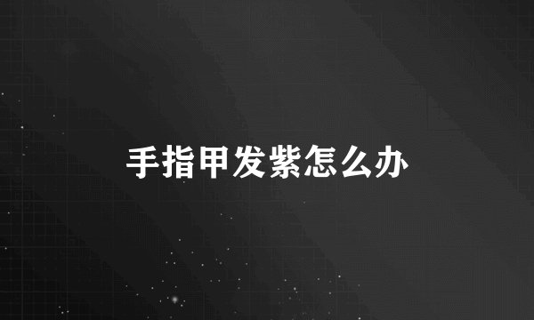 手指甲发紫怎么办