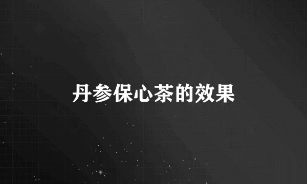 丹参保心茶的效果