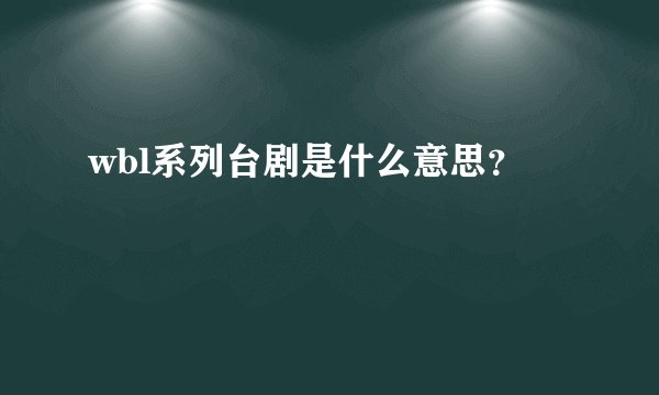 wbl系列台剧是什么意思？