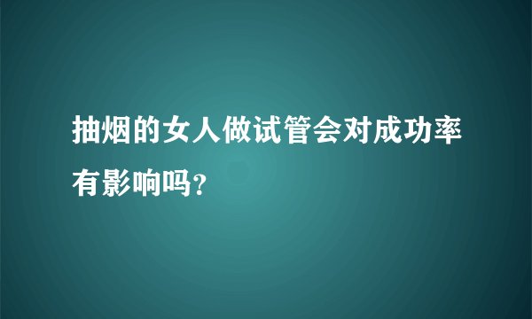 抽烟的女人做试管会对成功率有影响吗？