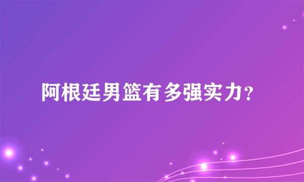 阿根廷男篮有多强实力？