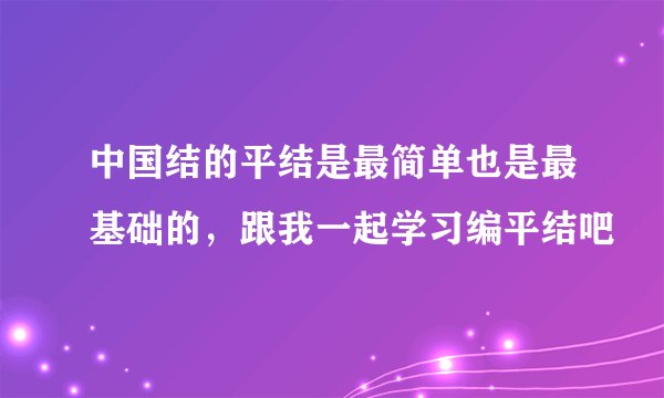 中国结的平结是最简单也是最基础的，跟我一起学习编平结吧