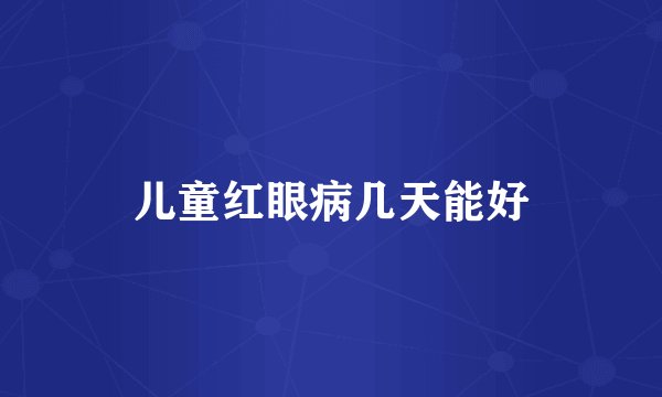 儿童红眼病几天能好