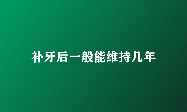 补牙后一般能维持几年