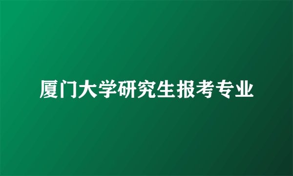 厦门大学研究生报考专业
