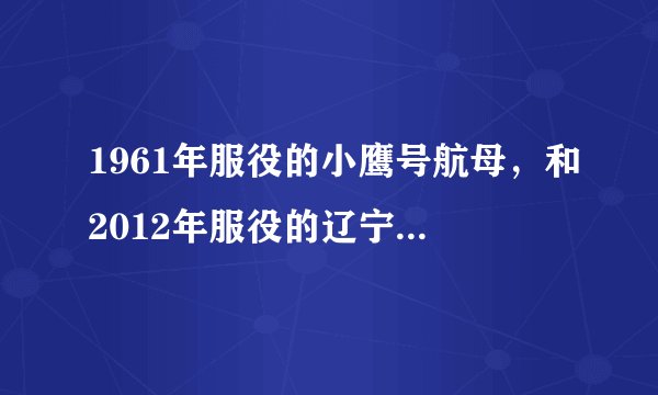 1961年服役的小鹰号航母，和2012年服役的辽宁舰对比，哪个更强？
