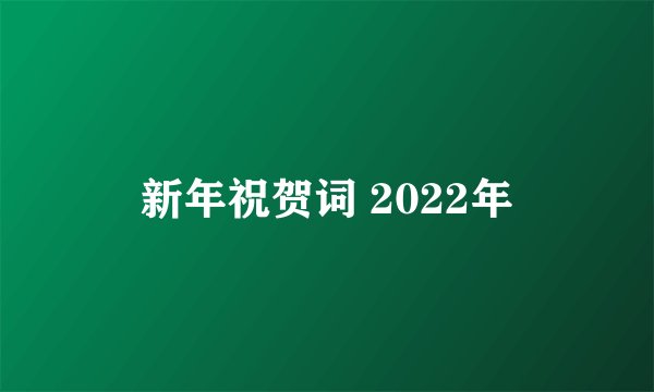 新年祝贺词 2022年