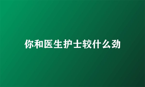 你和医生护士较什么劲