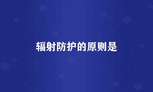 辐射防护的原则是