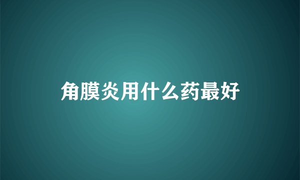 角膜炎用什么药最好