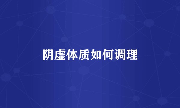 阴虚体质如何调理