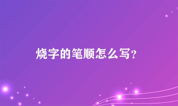 烧字的笔顺怎么写？