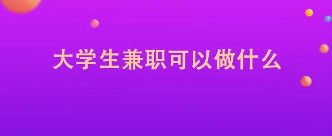 大学生兼职可以做什么