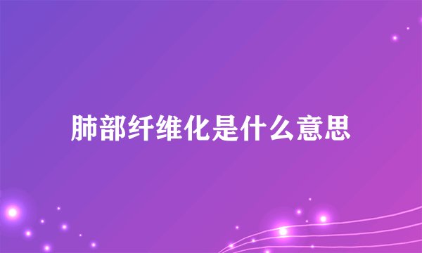 肺部纤维化是什么意思