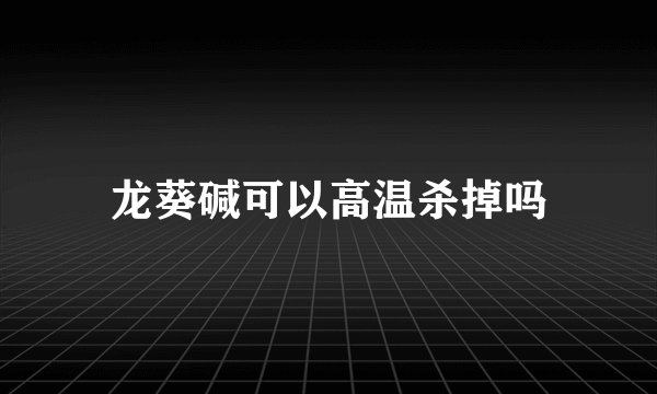 龙葵碱可以高温杀掉吗