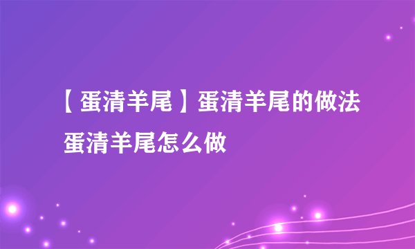 【蛋清羊尾】蛋清羊尾的做法 蛋清羊尾怎么做