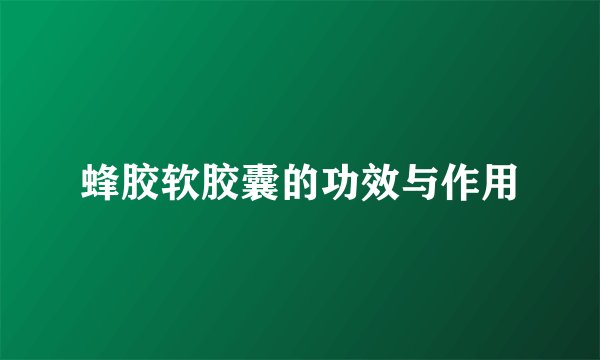 蜂胶软胶囊的功效与作用
