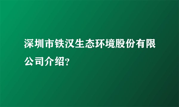 深圳市铁汉生态环境股份有限公司介绍？