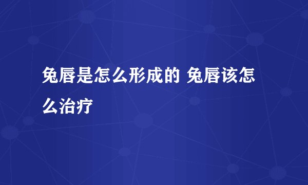 兔唇是怎么形成的 兔唇该怎么治疗
