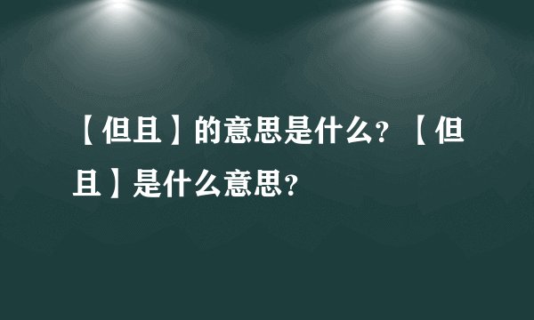 【但且】的意思是什么？【但且】是什么意思？