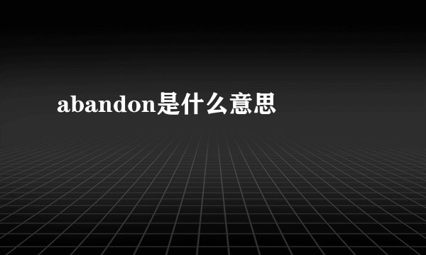 abandon是什么意思 　　