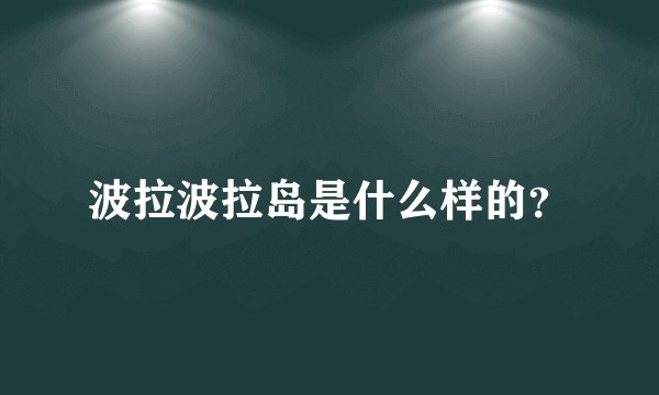 波拉波拉岛是什么样的？
