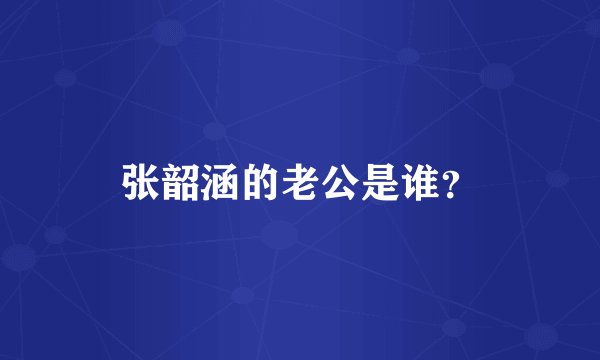 张韶涵的老公是谁？