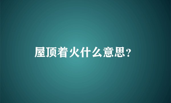 屋顶着火什么意思？