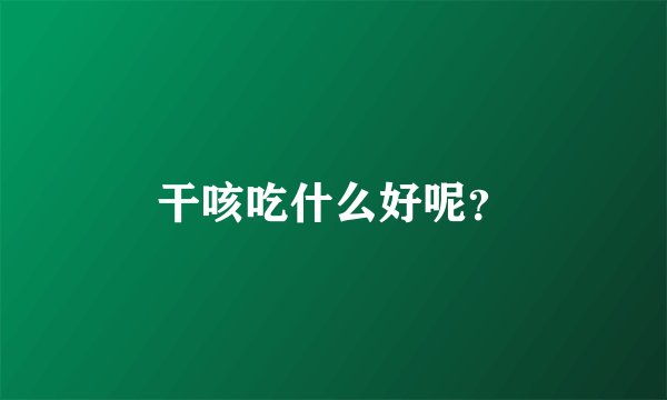 干咳吃什么好呢？