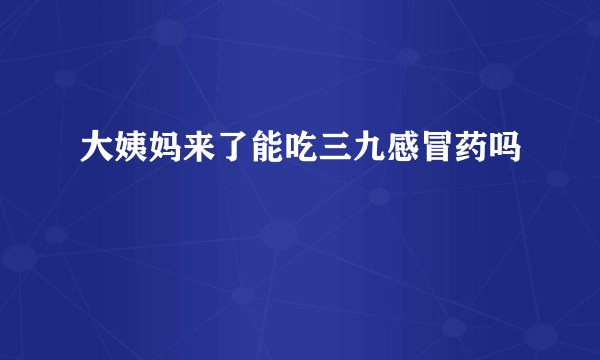 大姨妈来了能吃三九感冒药吗