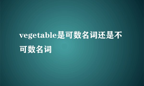 vegetable是可数名词还是不可数名词