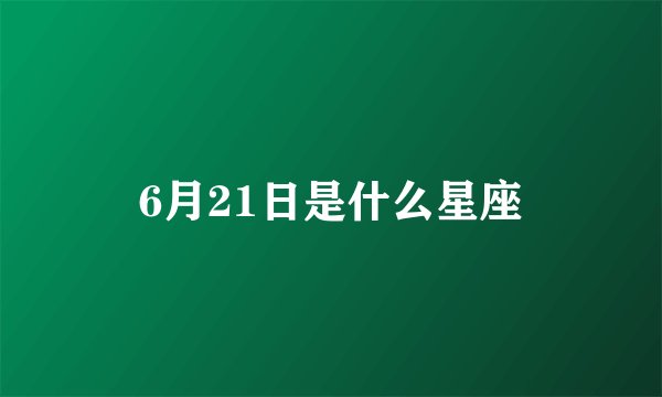 6月21日是什么星座