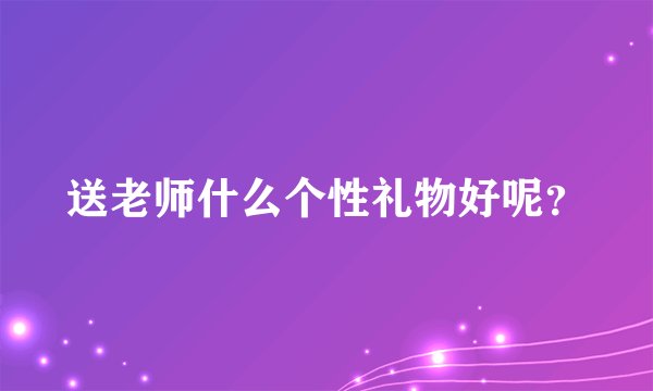 送老师什么个性礼物好呢？