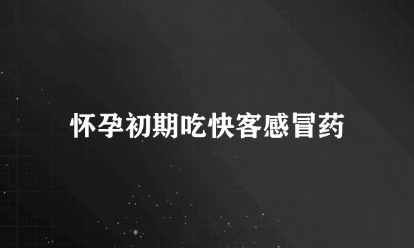 怀孕初期吃快客感冒药