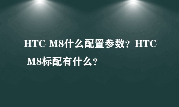 HTC M8什么配置参数？HTC M8标配有什么？