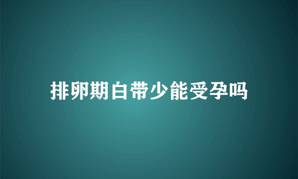 排卵期白带少能受孕吗