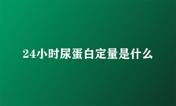 24小时尿蛋白定量是什么