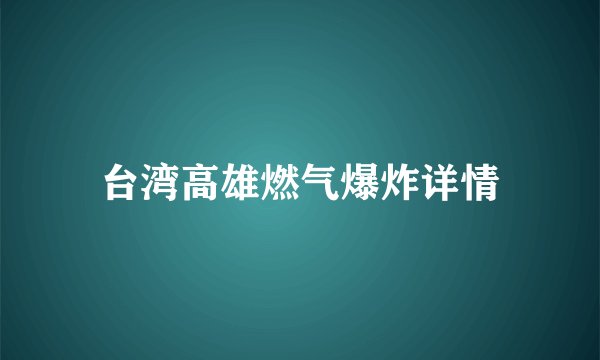 台湾高雄燃气爆炸详情