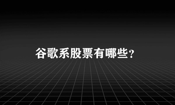 谷歌系股票有哪些？