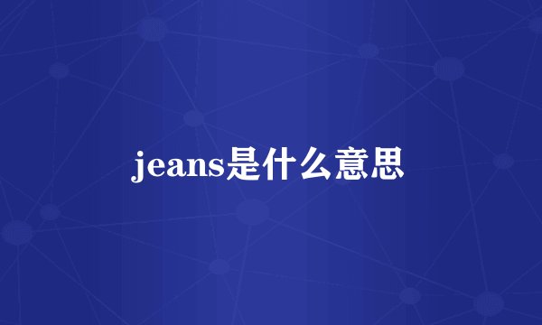jeans是什么意思