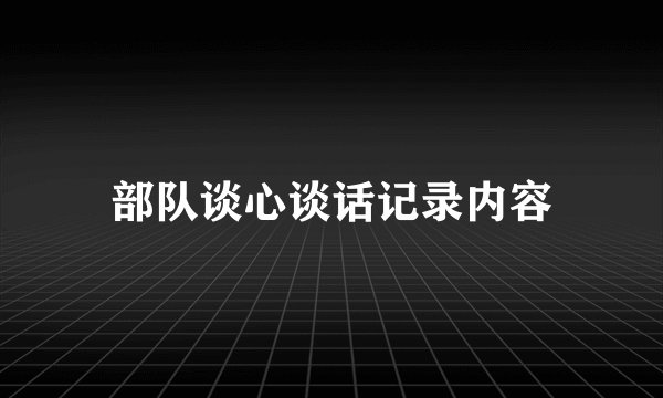 部队谈心谈话记录内容