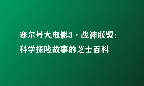 赛尔号大电影3·战神联盟：科学探险故事的芝士百科