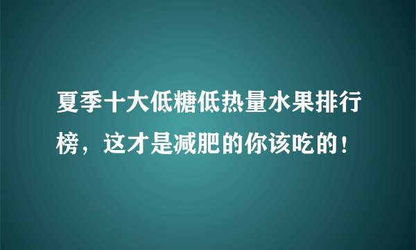 夏季十大低糖低热量水果排行榜，这才是减肥的你该吃的！