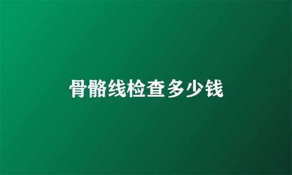 骨骼线检查多少钱